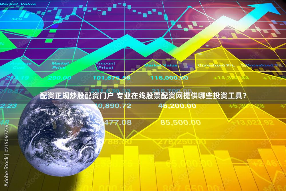 配资正规炒股配资门户 专业在线股票配资网提供哪些投资工具？