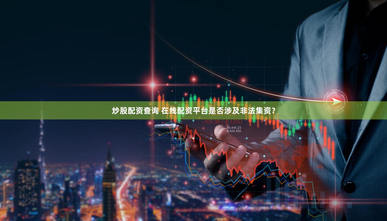 炒股配资查询 在线配资平台是否涉及非法集资？