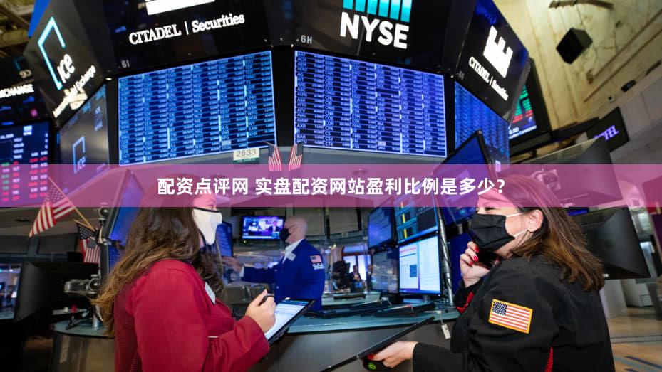 配资点评网 实盘配资网站盈利比例是多少？