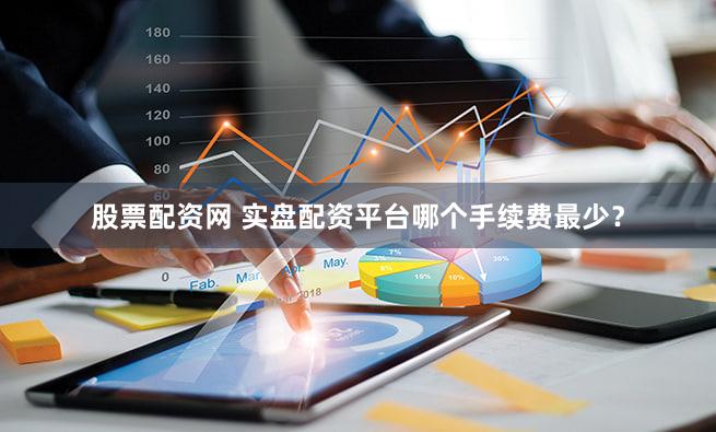 股票配资网 实盘配资平台哪个手续费最少？