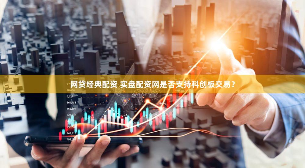 网贷经典配资 实盘配资网是否支持科创板交易？