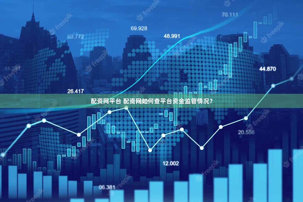 配资网平台 配资网如何查平台资金监管情况？