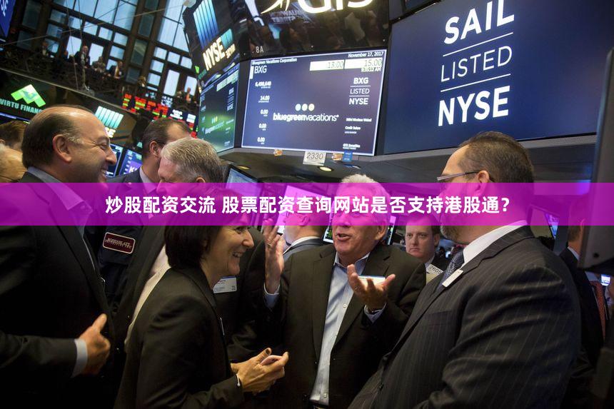 炒股配资交流 股票配资查询网站是否支持港股通？