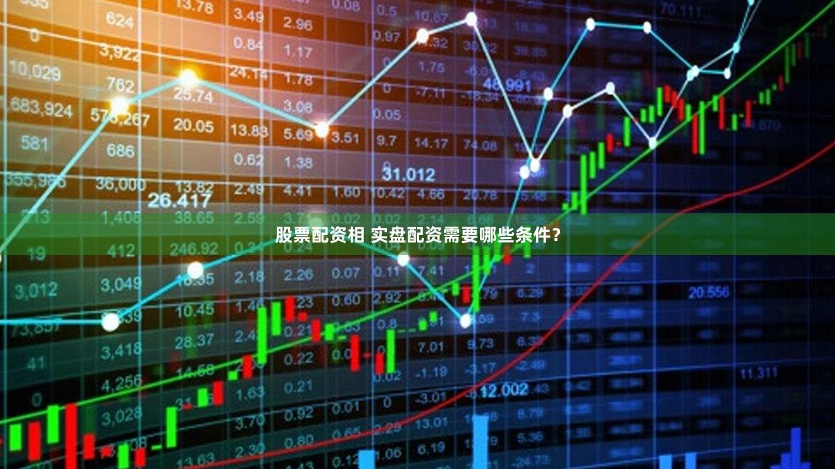 股票配资相 实盘配资需要哪些条件？