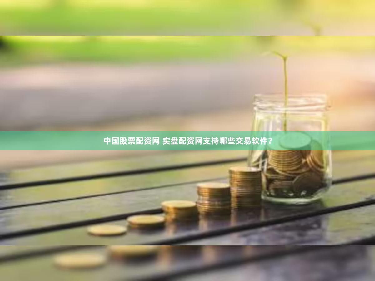 中国股票配资网 实盘配资网支持哪些交易软件？