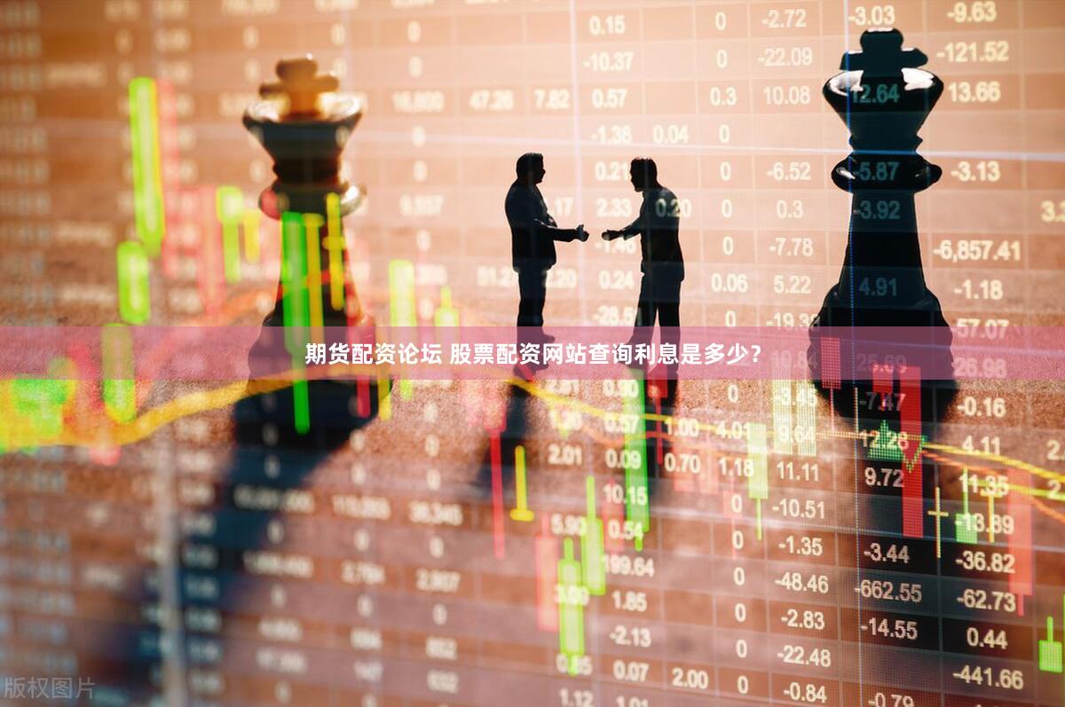 期货配资论坛 股票配资网站查询利息是多少？