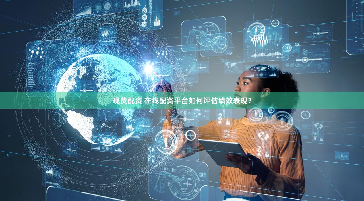 现货配资 在线配资平台如何评估绩效表现？