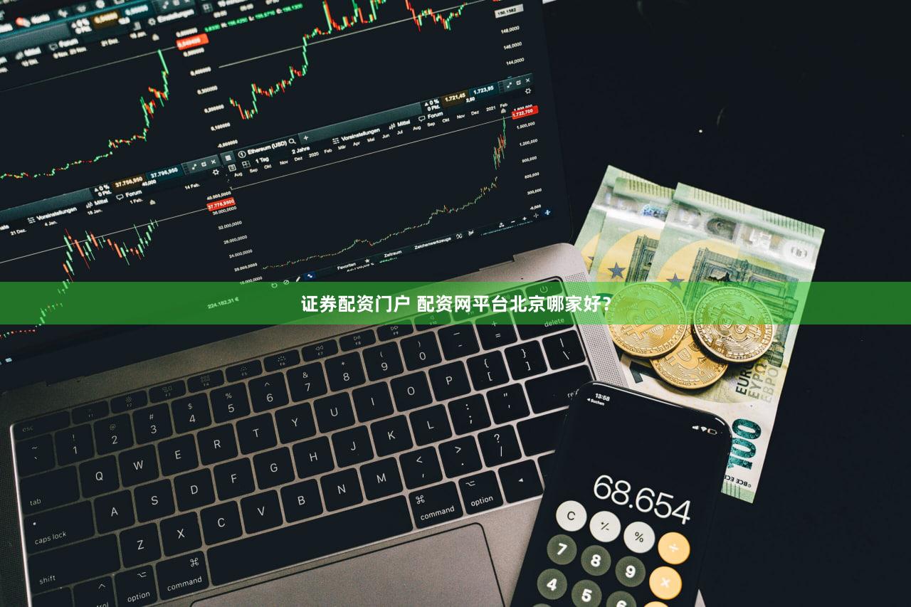 证券配资门户 配资网平台北京哪家好？