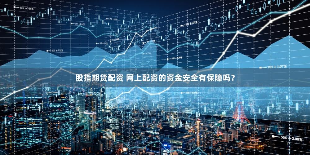 股指期货配资 网上配资的资金安全有保障吗？