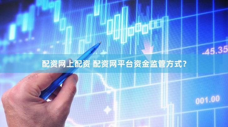 配资网上配资 配资网平台资金监管方式？