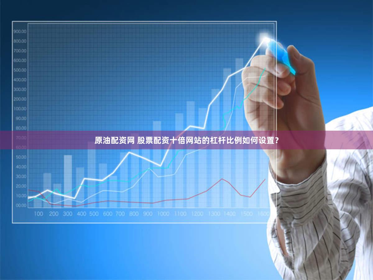 原油配资网 股票配资十倍网站的杠杆比例如何设置？