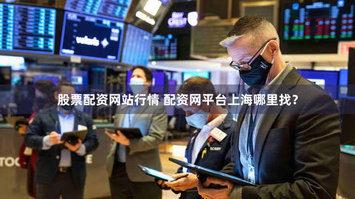 股票配资网站行情 配资网平台上海哪里找？