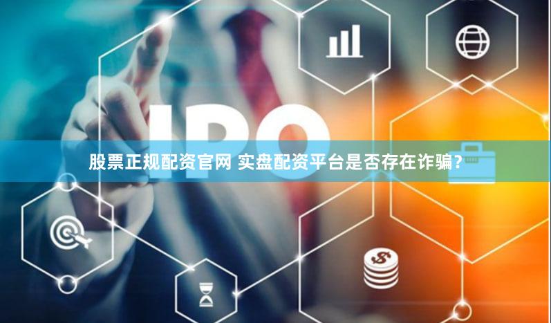 股票正规配资官网 实盘配资平台是否存在诈骗？