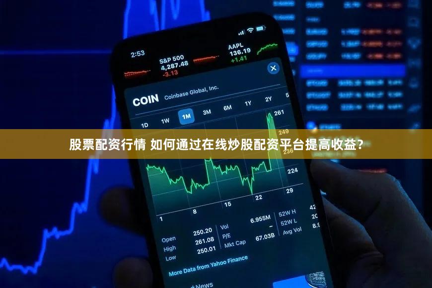 股票配资行情 如何通过在线炒股配资平台提高收益？