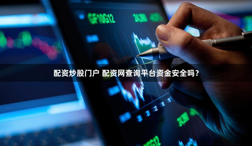 配资炒股门户 配资网查询平台资金安全吗？