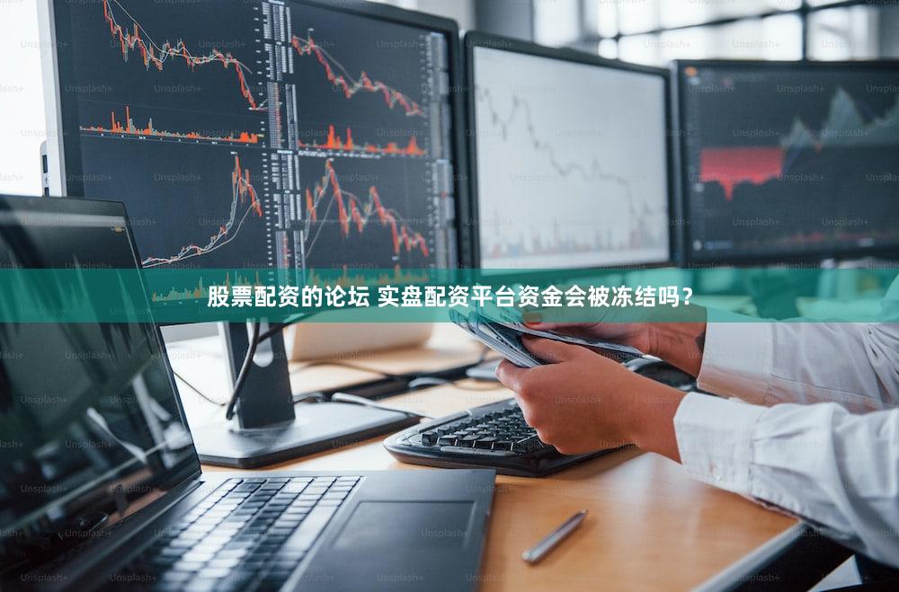 股票配资的论坛 实盘配资平台资金会被冻结吗？