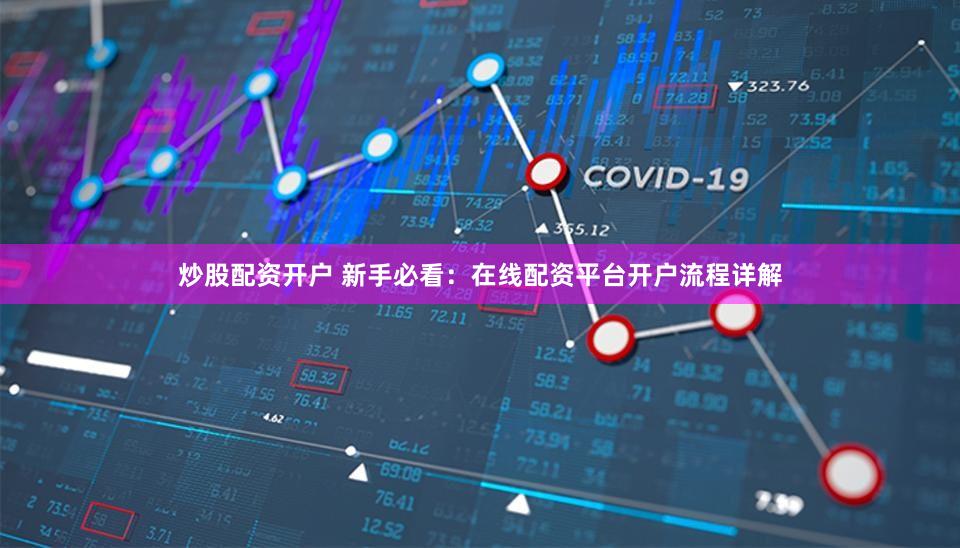 炒股配资开户 新手必看：在线配资平台开户流程详解