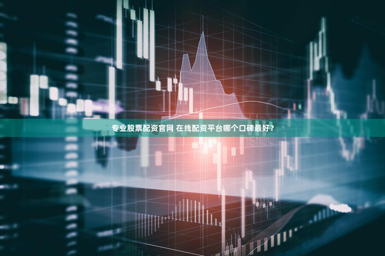 专业股票配资官网 在线配资平台哪个口碑最好？