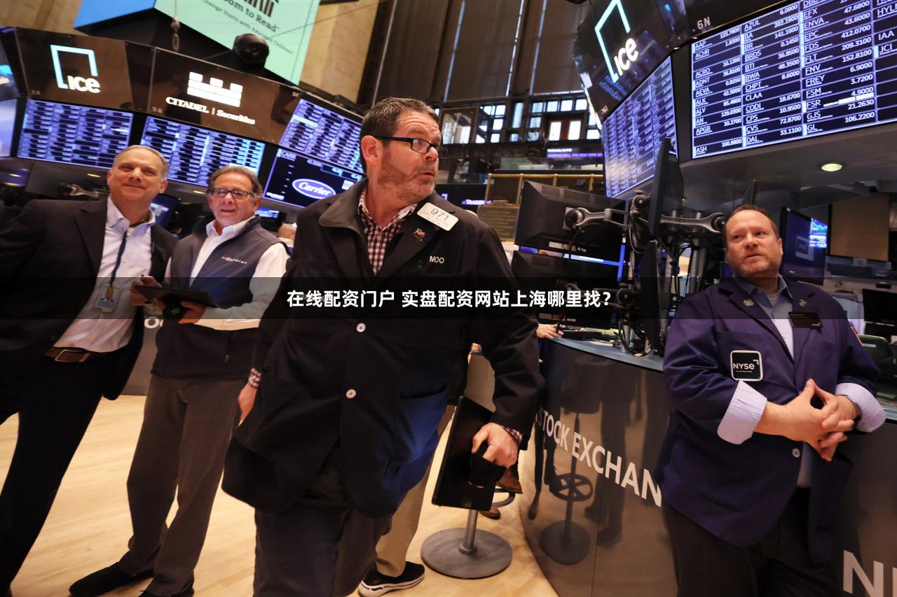 在线配资门户 实盘配资网站上海哪里找？