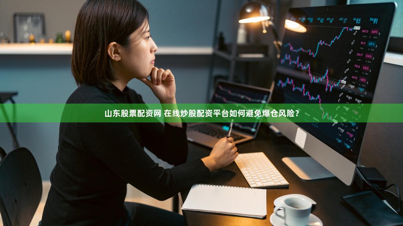 山东股票配资网 在线炒股配资平台如何避免爆仓风险？