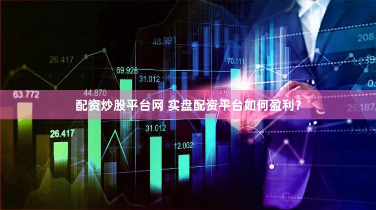 配资炒股平台网 实盘配资平台如何盈利？