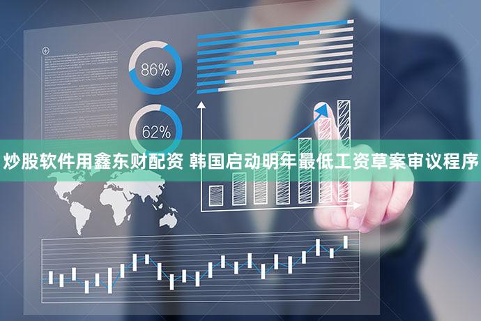 炒股软件用鑫东财配资 韩国启动明年最低工资草案审议程序