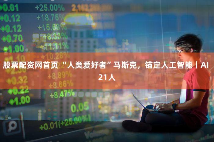 股票配资网首页 “人类爱好者”马斯克，锚定人工智能丨AI 21人