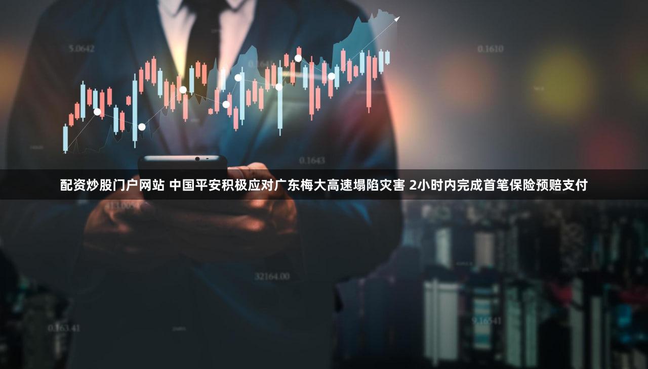配资炒股门户网站 中国平安积极应对广东梅大高速塌陷灾害 2小时内完成首笔保险预赔支付