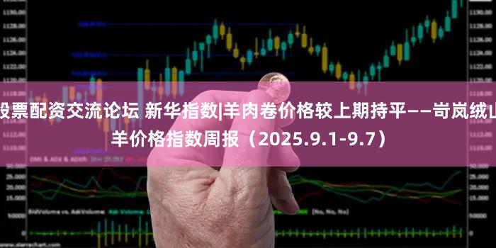 股票配资交流论坛 新华指数|羊肉卷价格较上期持平——岢岚绒山羊价格指数周报（2025.9.1-9.7）
