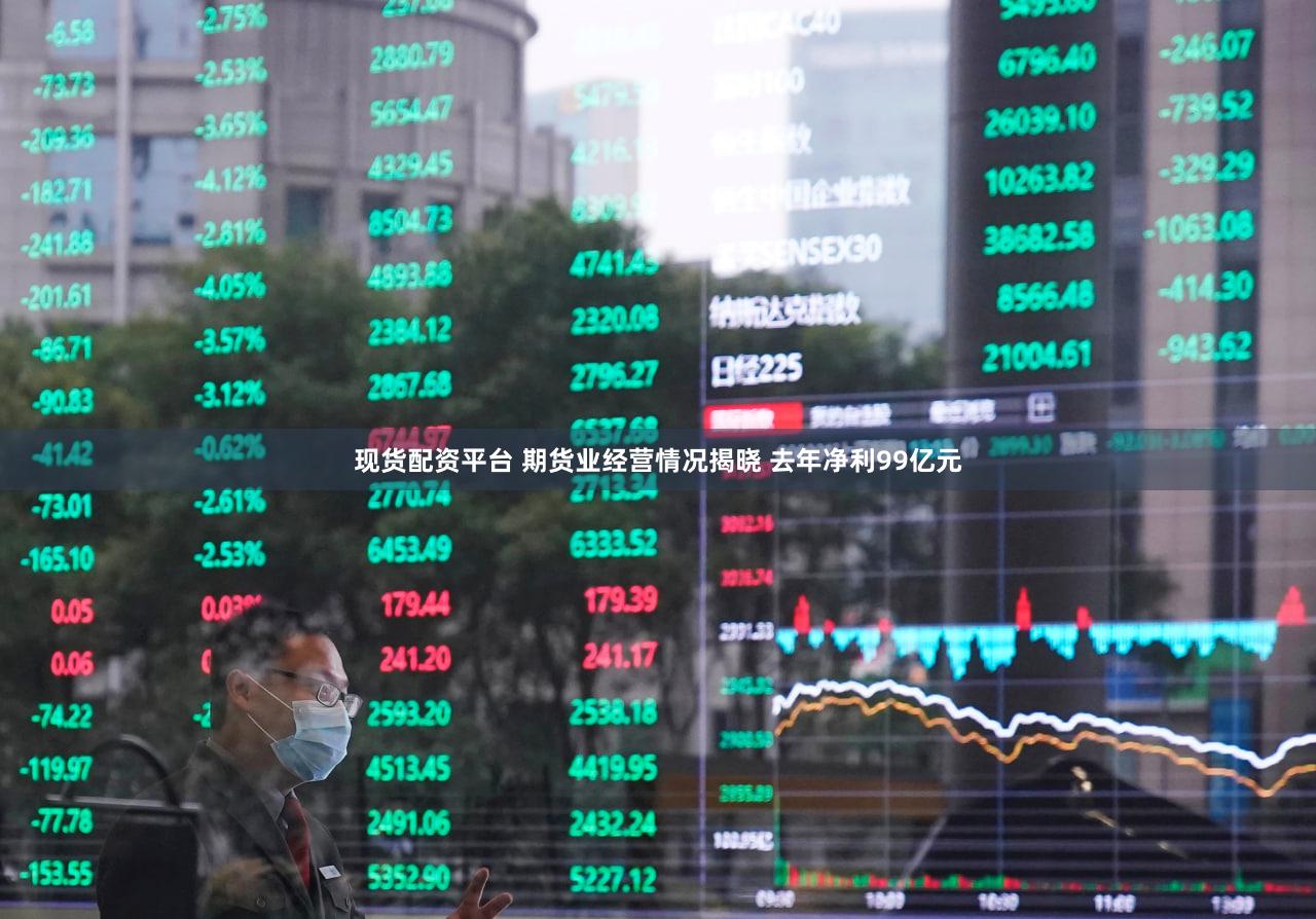 现货配资平台 期货业经营情况揭晓 去年净利99亿元