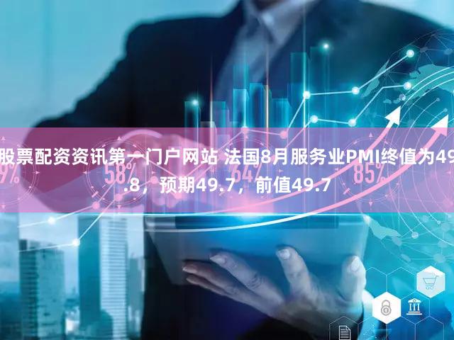 股票配资资讯第一门户网站 法国8月服务业PMI终值为49.8，预期49.7，前值49.7