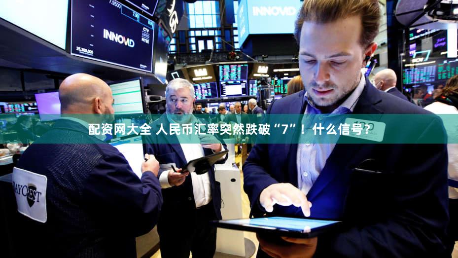 配资网大全 人民币汇率突然跌破“7”！什么信号？