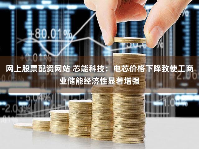 网上股票配资网站 芯能科技：电芯价格下降致使工商业储能经济性显著增强