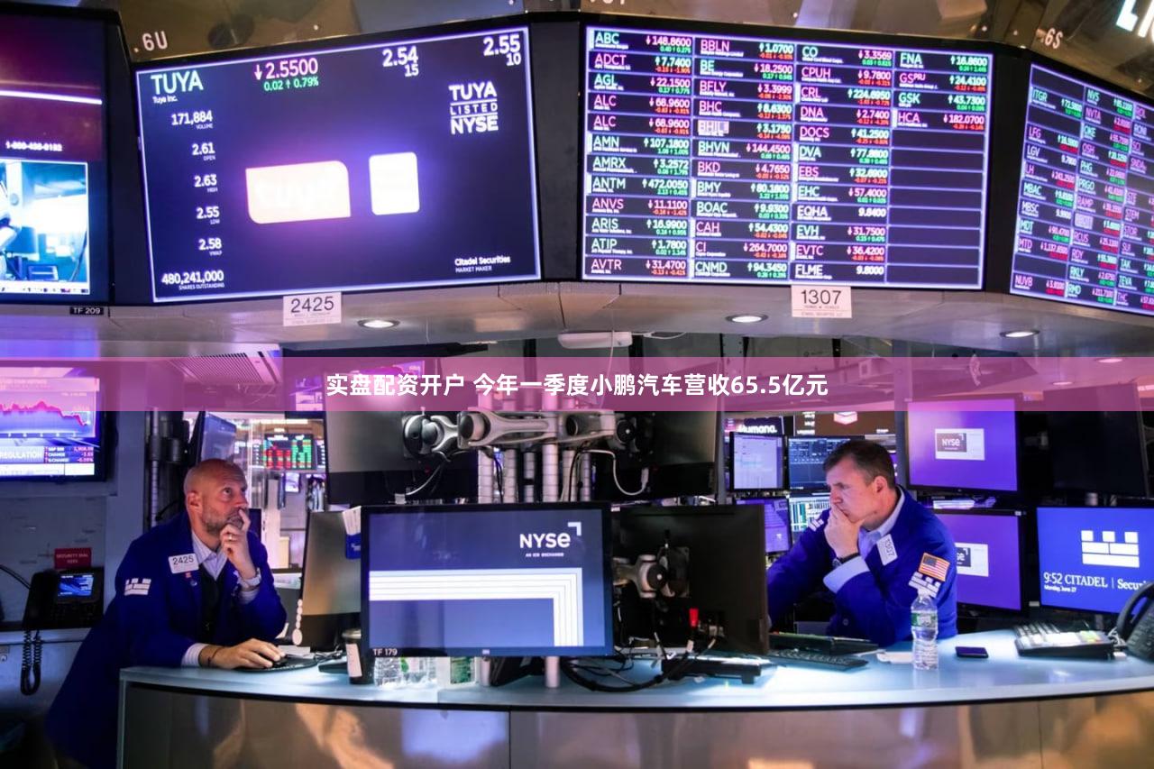 实盘配资开户 今年一季度小鹏汽车营收65.5亿元