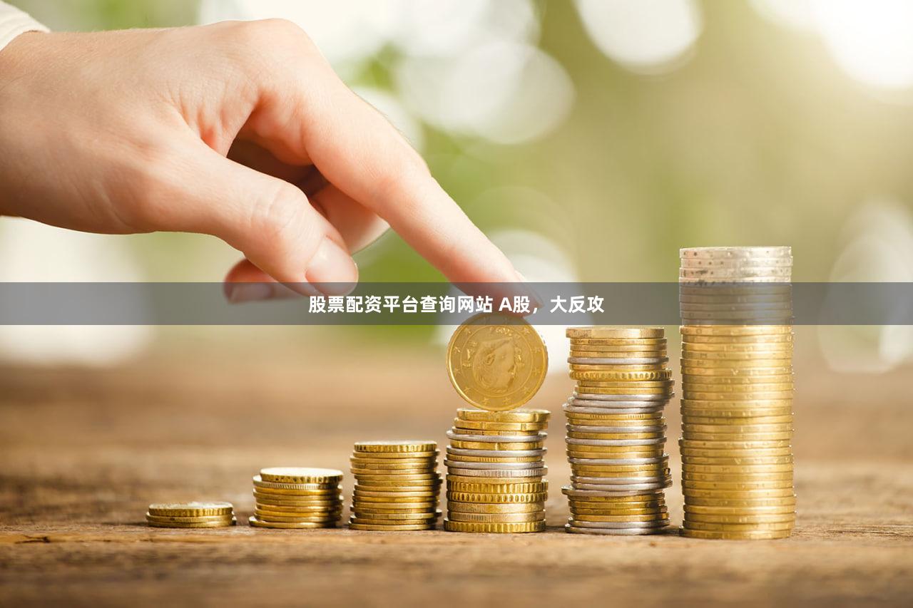 股票配资平台查询网站 A股，大反攻