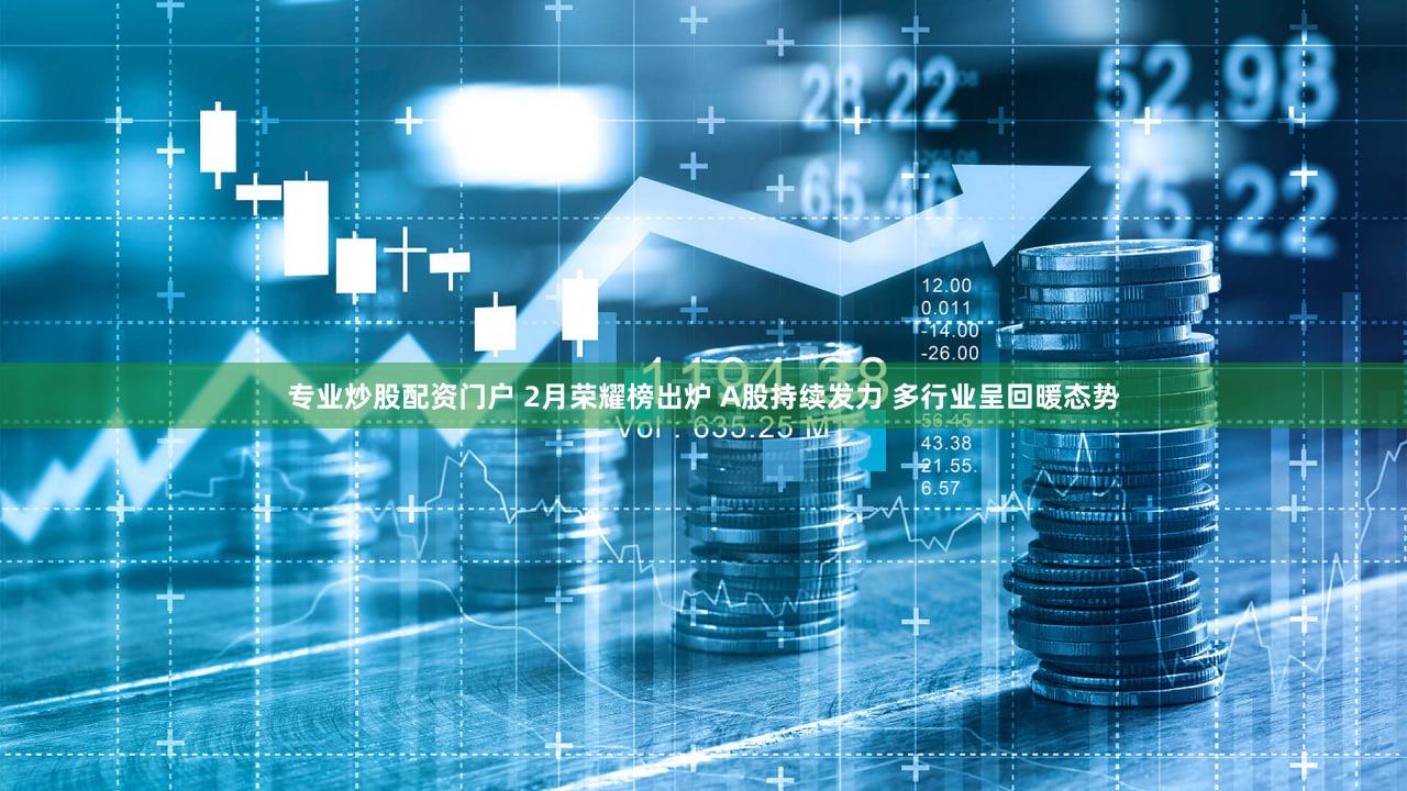 专业炒股配资门户 2月荣耀榜出炉 A股持续发力 多行业呈回暖态势