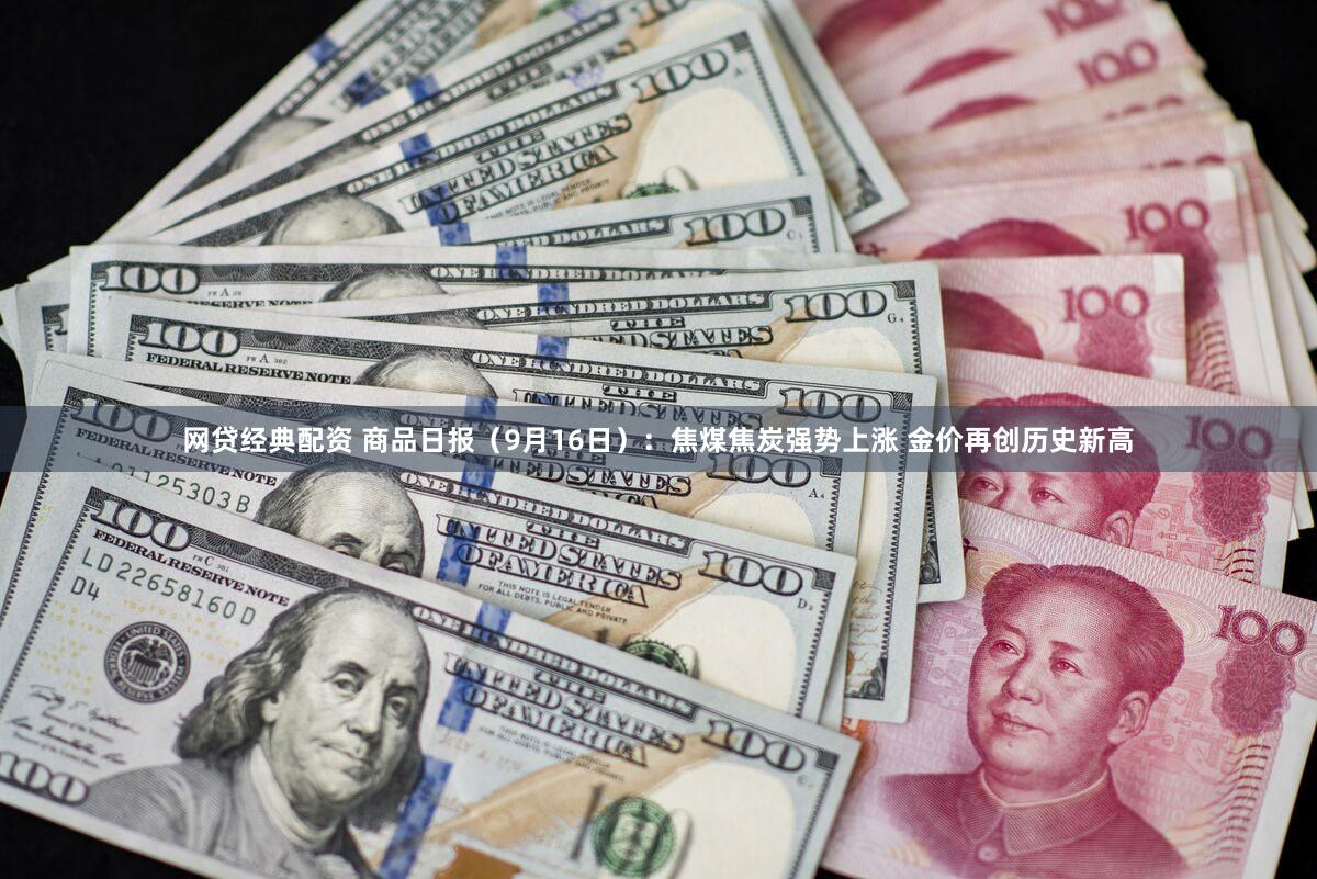 网贷经典配资 商品日报（9月16日）：焦煤焦炭强势上涨 金价再创历史新高