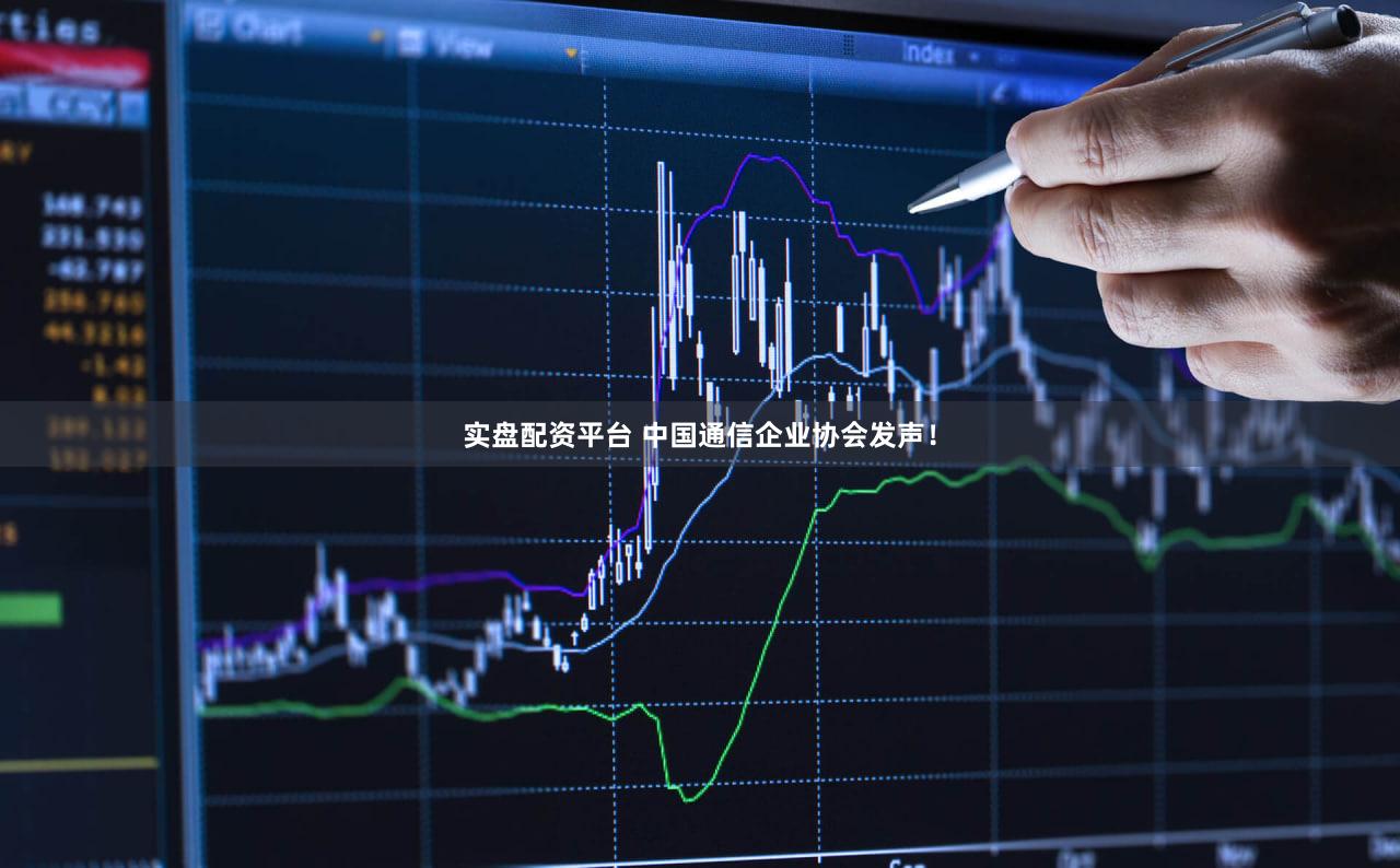 实盘配资平台 中国通信企业协会发声！