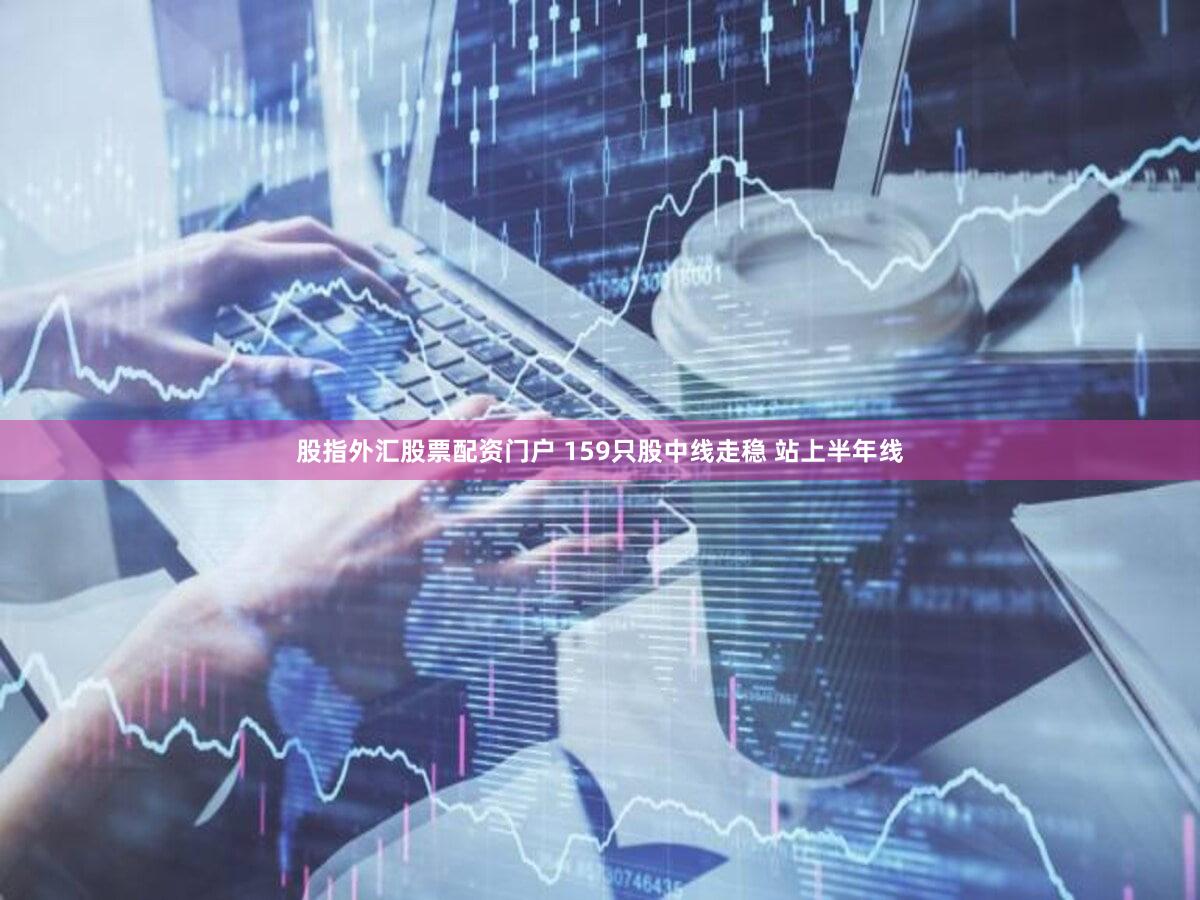 股指外汇股票配资门户 159只股中线走稳 站上半年线