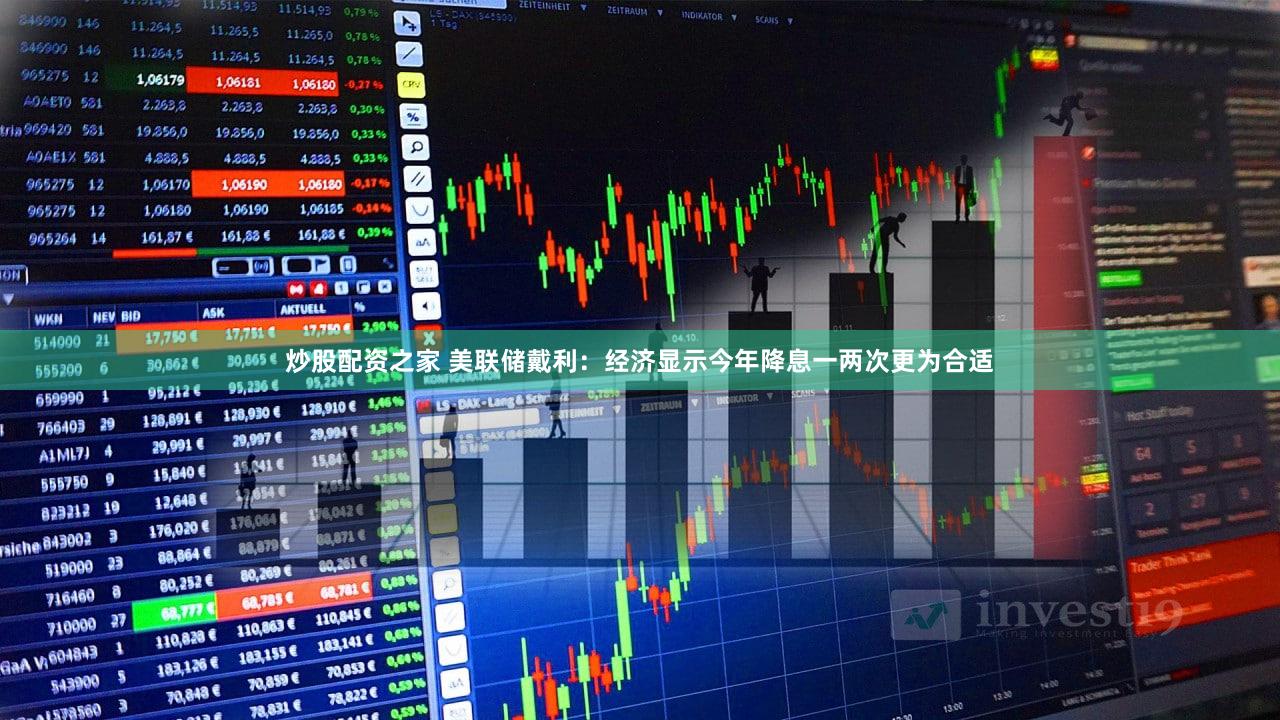 炒股配资之家 美联储戴利：经济显示今年降息一两次更为合适