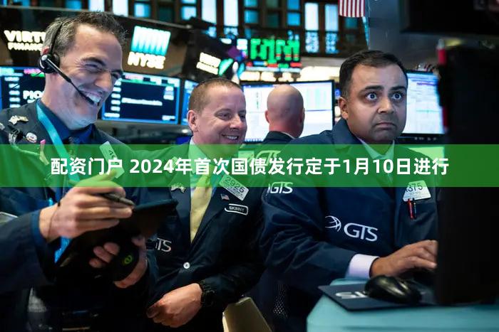 配资门户 2024年首次国债发行定于1月10日进行