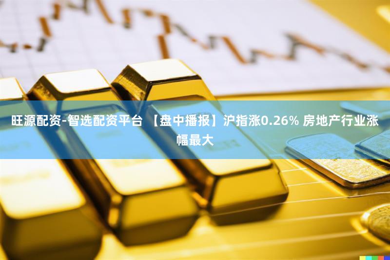 旺源配资-智选配资平台 【盘中播报】沪指涨0.26% 房地产行业涨幅最大