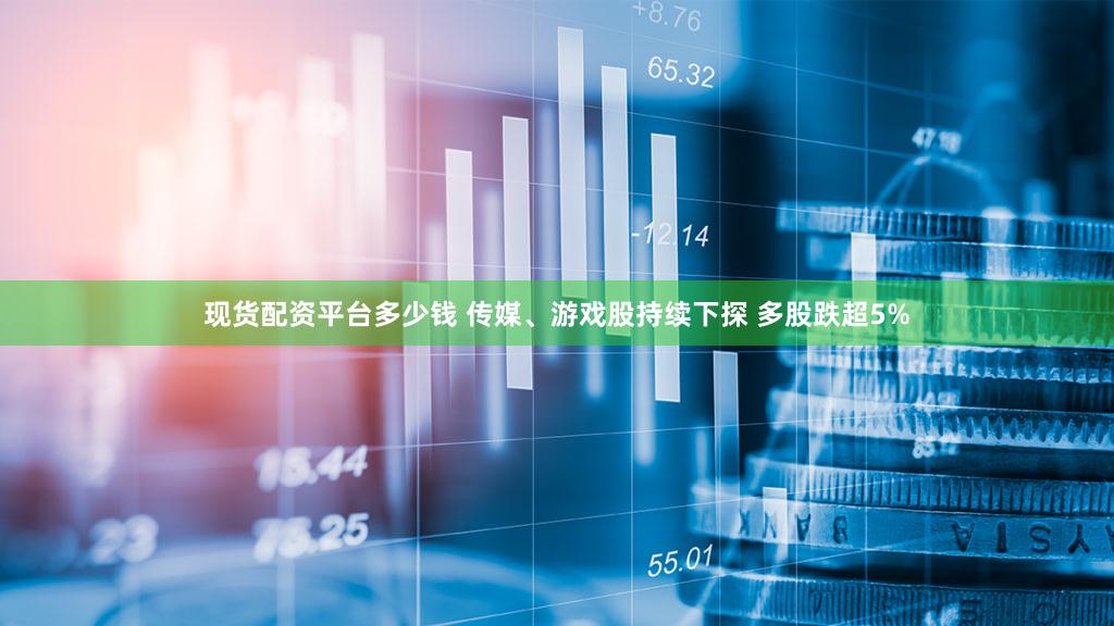 现货配资平台多少钱 传媒、游戏股持续下探 多股跌超5%