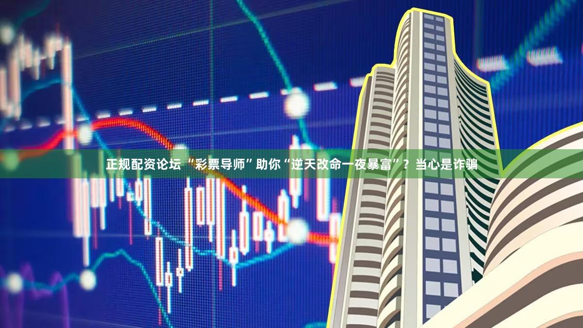 正规配资论坛 “彩票导师”助你“逆天改命一夜暴富”？当心是诈骗