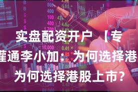 实盘配资开户 【专访】滴灌通李小加：为何选择港股上市？