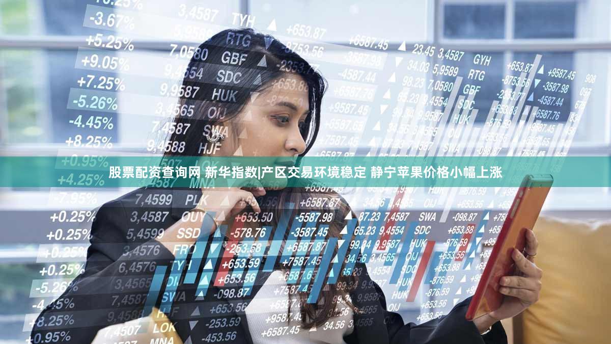 股票配资查询网 新华指数|产区交易环境稳定 静宁苹果价格小幅上涨