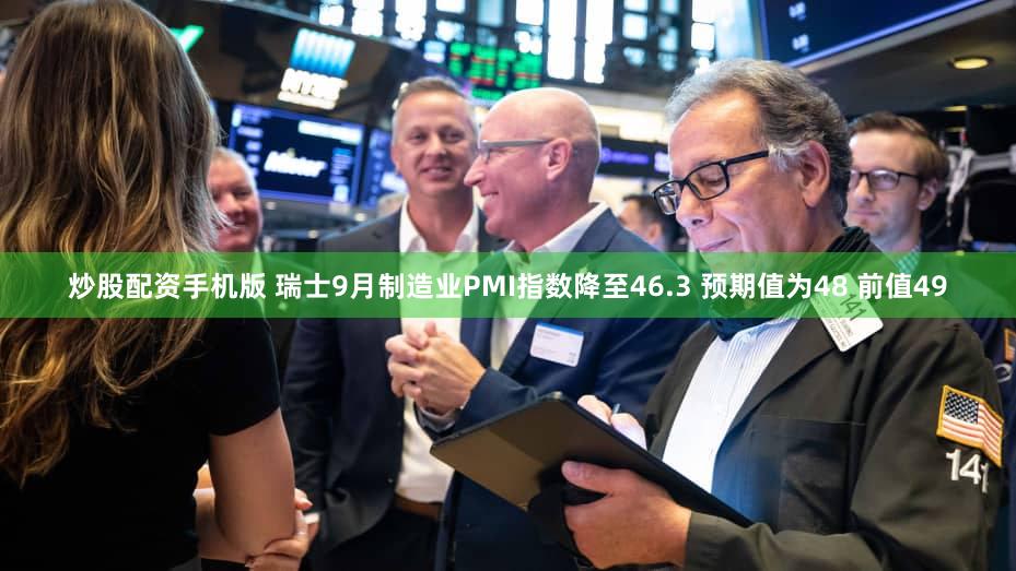 炒股配资手机版 瑞士9月制造业PMI指数降至46.3 预期值为48 前值49