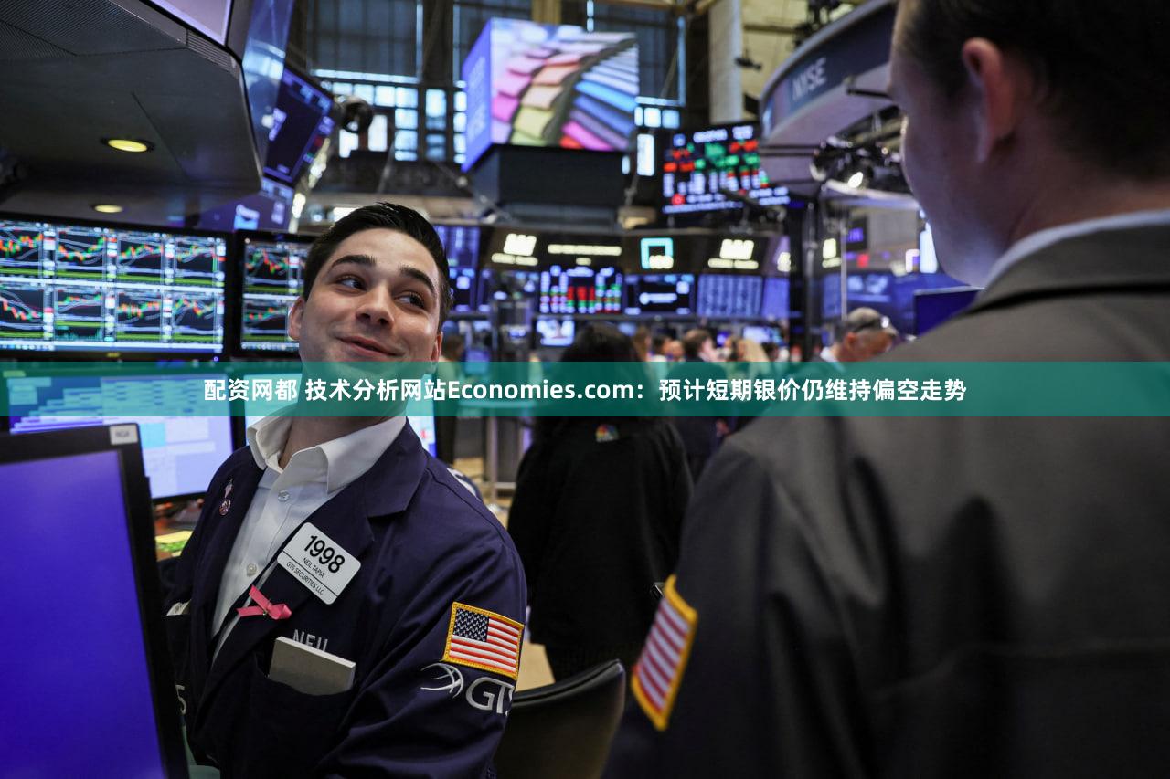 配资网都 技术分析网站Economies.com：预计短期银价仍维持偏空走势