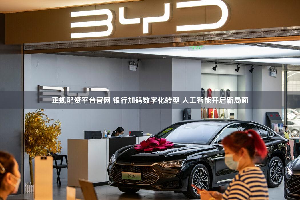 正规配资平台官网 银行加码数字化转型 人工智能开启新局面