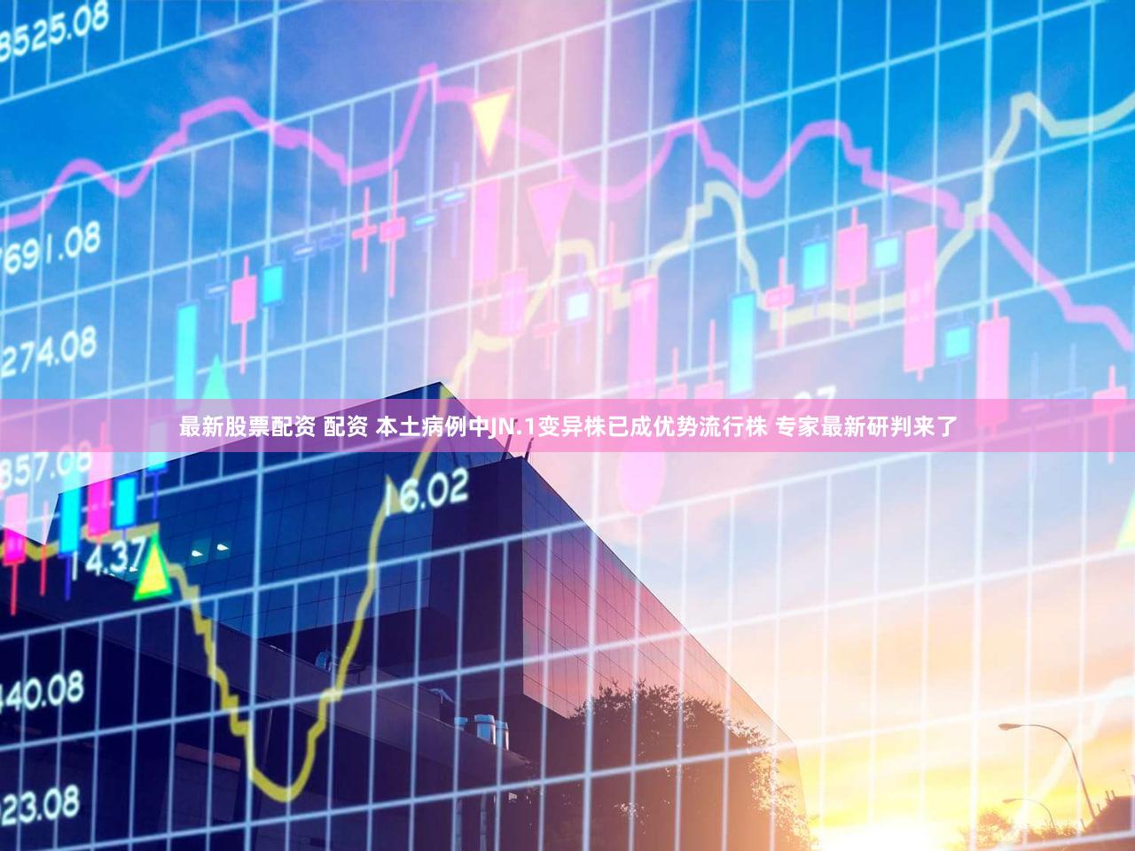 最新股票配资 配资 本土病例中JN.1变异株已成优势流行株 专家最新研判来了